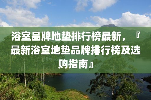 浴室品牌地墊排行榜最新，『最新浴室地墊品牌排行榜及選購指南』