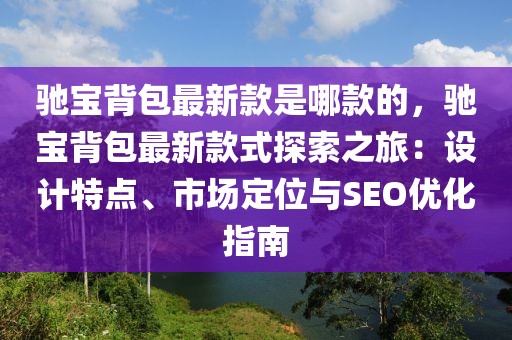 馳寶背包最新款是哪款的，馳寶背包最新款式探索之旅：設(shè)計特點、市場定位與SEO優(yōu)化指南