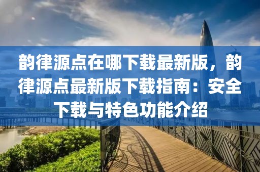 韻律源點(diǎn)在哪下載最新版，韻律源點(diǎn)最新版下載指南：安全下載與特色功能介紹