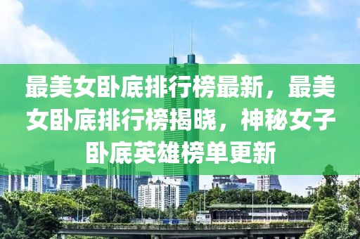 最美女臥底排行榜最新，最美女臥底排行榜揭曉，神秘女子臥底英雄榜單更新