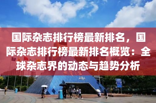 國際雜志排行榜最新排名，國際雜志排行榜最新排名概覽：全球雜志界的動態(tài)與趨勢分析