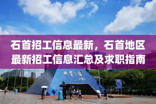 石首招工信息最新，石首地區(qū)最新招工信息匯總及求職指南