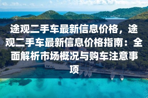 途觀二手車最新信息價(jià)格，途觀二手車最新信息價(jià)格指南：全面解析市場概況與購車注意事項(xiàng)