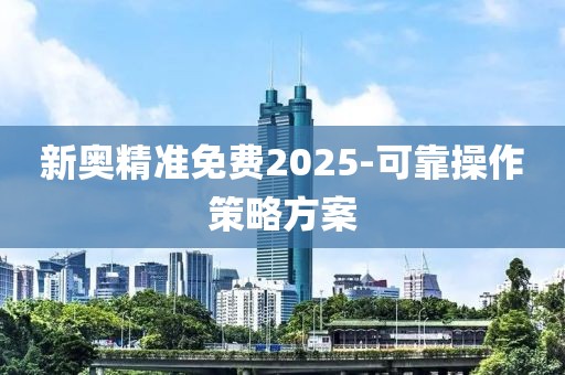 新奧精準(zhǔn)免費(fèi)2025-可靠操作策略方案
