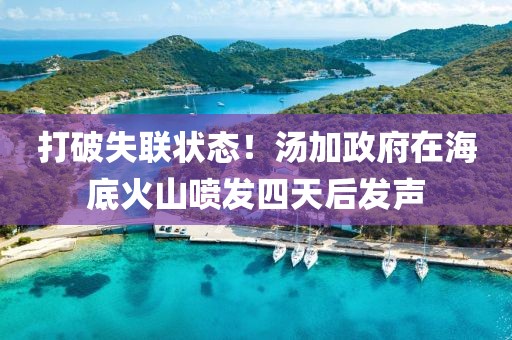 打破失聯(lián)狀態(tài)！湯加政府在海底火山噴發(fā)四天后發(fā)聲