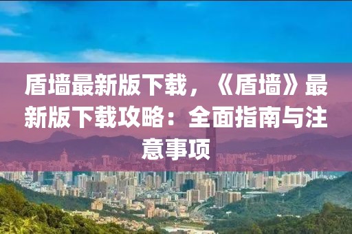 盾墻最新版下載，《盾墻》最新版下載攻略：全面指南與注意事項