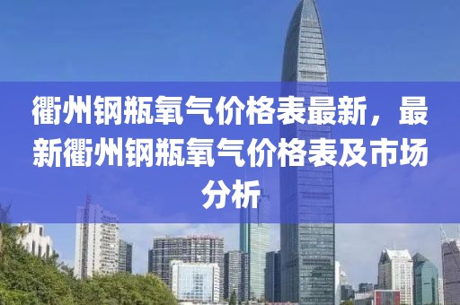 衢州鋼瓶氧氣價(jià)格表最新，最新衢州鋼瓶氧氣價(jià)格表及市場(chǎng)分析
