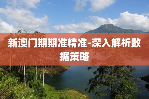 新澳門期期準精準-深入解析數(shù)據(jù)策略
