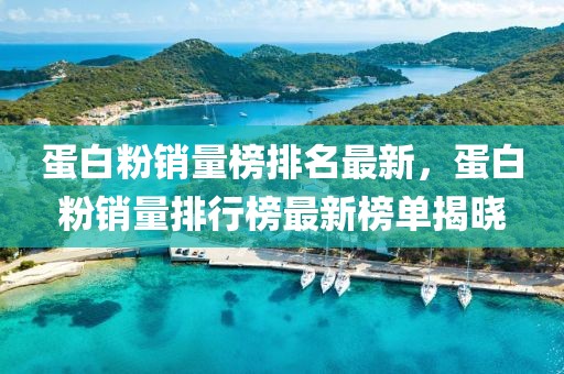 蛋白粉銷量榜排名最新，蛋白粉銷量排行榜最新榜單揭曉