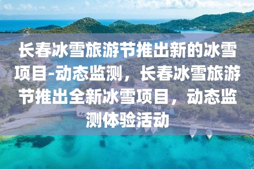 長(zhǎng)春冰雪旅游節(jié)推出新的冰雪項(xiàng)目-動(dòng)態(tài)監(jiān)測(cè)，長(zhǎng)春冰雪旅游節(jié)推出全新冰雪項(xiàng)目，動(dòng)態(tài)監(jiān)測(cè)體驗(yàn)活動(dòng)