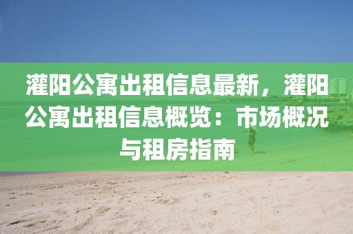 灌陽公寓出租信息最新，灌陽公寓出租信息概覽：市場概況與租房指南