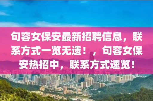 句容女保安最新招聘信息，聯(lián)系方式一覽無(wú)遺！，句容女保安熱招中，聯(lián)系方式速覽！