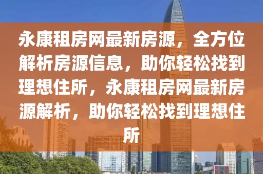 永康租房網(wǎng)最新房源，全方位解析房源信息，助你輕松找到理想住所，永康租房網(wǎng)最新房源解析，助你輕松找到理想住所