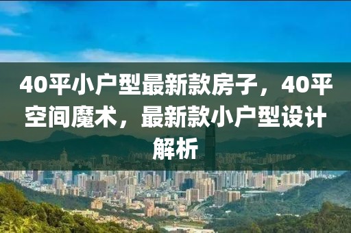 40平小戶型最新款房子，40平空間魔術(shù)，最新款小戶型設(shè)計(jì)解析