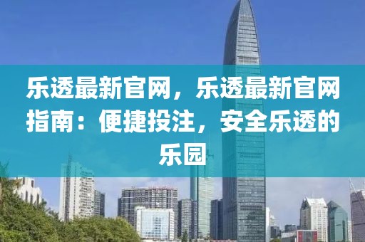 樂透最新官網(wǎng)，樂透最新官網(wǎng)指南：便捷投注，安全樂透的樂園