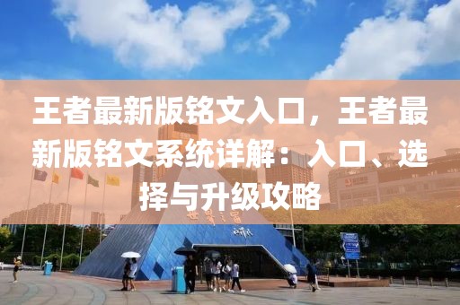 王者最新版銘文入口，王者最新版銘文系統(tǒng)詳解：入口、選擇與升級攻略