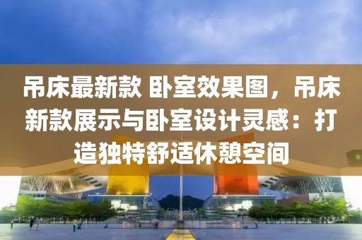 吊床最新款 臥室效果圖，吊床新款展示與臥室設(shè)計(jì)靈感：打造獨(dú)特舒適休憩空間