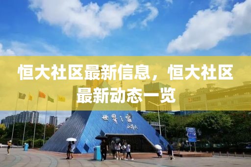 恒大社區(qū)最新信息，恒大社區(qū)最新動(dòng)態(tài)一覽