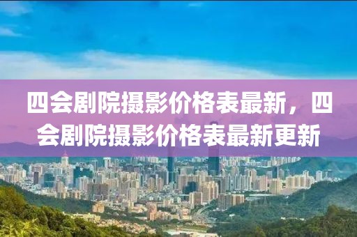 四會(huì)劇院攝影價(jià)格表最新，四會(huì)劇院攝影價(jià)格表最新更新
