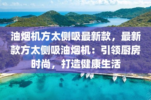 油煙機方太側(cè)吸最新款，最新款方太側(cè)吸油煙機：引領(lǐng)廚房時尚，打造健康生活