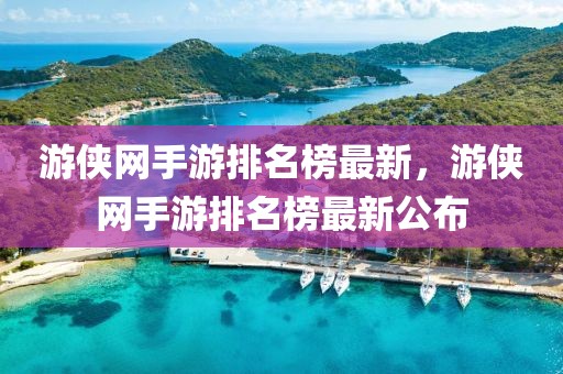 游俠網(wǎng)手游排名榜最新，游俠網(wǎng)手游排名榜最新公布