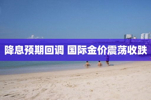 降息預(yù)期回調(diào) 國際金價(jià)震蕩收跌