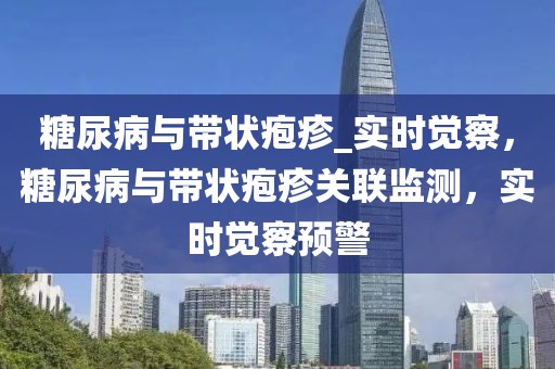 糖尿病與帶狀皰疹_實時覺察，糖尿病與帶狀皰疹關聯(lián)監(jiān)測，實時覺察預警