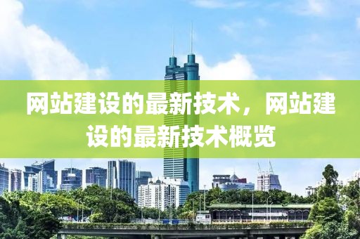 網(wǎng)站建設(shè)的最新技術(shù)，網(wǎng)站建設(shè)的最新技術(shù)概覽