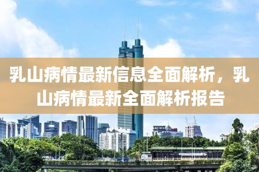 乳山病情最新信息全面解析，乳山病情最新全面解析報告