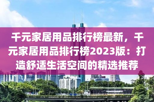千元家居用品排行榜最新，千元家居用品排行榜2023版：打造舒適生活空間的精選推薦