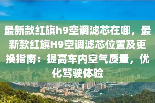 最新款紅旗h9空調(diào)濾芯在哪，最新款紅旗H9空調(diào)濾芯位置及更換指南：提高車內(nèi)空氣質(zhì)量，優(yōu)化駕駛體驗(yàn)