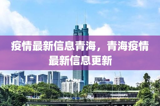 疫情最新信息青海，青海疫情最新信息更新