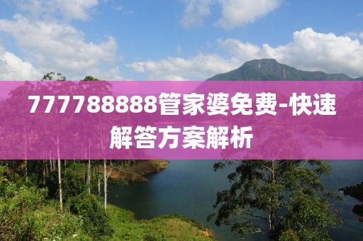 777788888管家婆免費(fèi)-快速解答方案解析