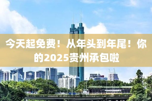今天起免費！從年頭到年尾！你的2025貴州承包啦