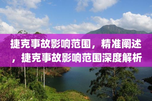 捷克事故影響范圍，精準(zhǔn)闡述，捷克事故影響范圍深度解析