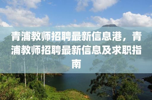 青浦教師招聘最新信息港，青浦教師招聘最新信息及求職指南