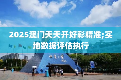 2025澳門天天開好彩精準(zhǔn);實地數(shù)據(jù)評估執(zhí)行