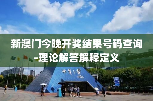新澳門今晚開(kāi)獎(jiǎng)結(jié)果號(hào)碼查詢-理論解答解釋定義