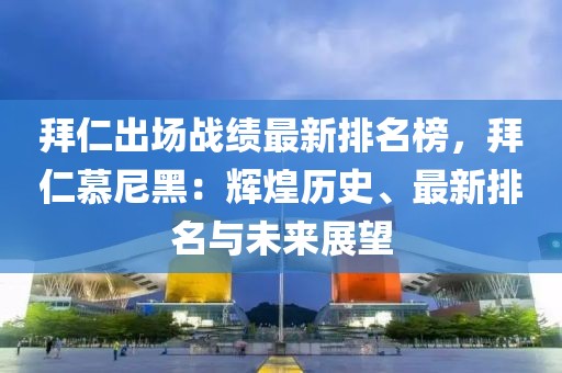 拜仁出場戰(zhàn)績最新排名榜，拜仁慕尼黑：輝煌歷史、最新排名與未來展望