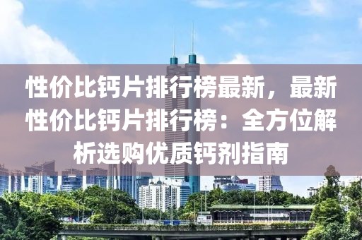 性價比鈣片排行榜最新，最新性價比鈣片排行榜：全方位解析選購優(yōu)質鈣劑指南