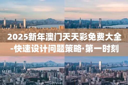 2025新年澳門天天彩免費大全-快速設(shè)計問題策略·第一時刻