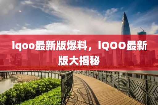 iqoo最新版爆料，iQOO最新版大揭秘