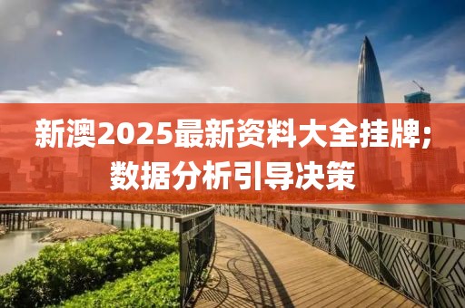新澳2025最新資料大全掛牌;數(shù)據(jù)分析引導(dǎo)決策