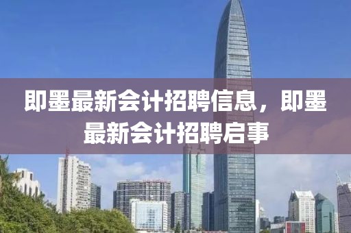 即墨最新會(huì)計(jì)招聘信息，即墨最新會(huì)計(jì)招聘啟事