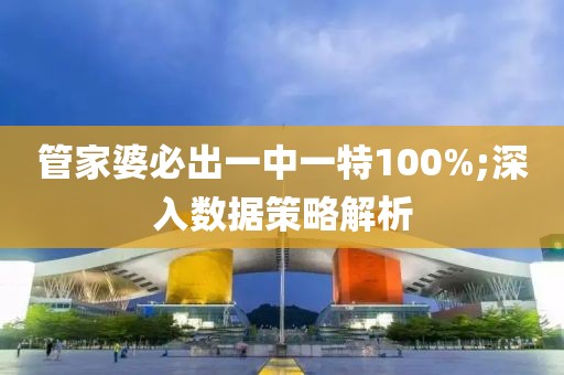 管家婆必出一中一特100%;深入數(shù)據(jù)策略解析