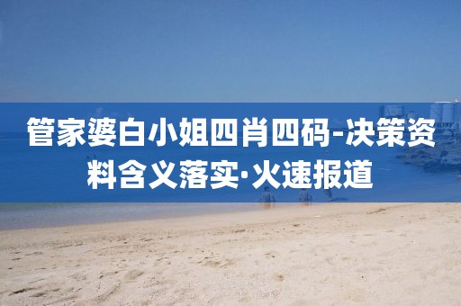 管家婆白小姐四肖四碼-決策資料含義落實(shí)·火速報(bào)道