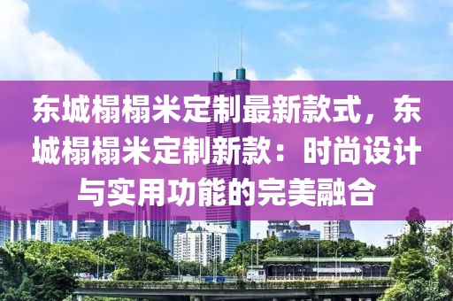 東城榻榻米定制最新款式，東城榻榻米定制新款：時尚設計與實用功能的完美融合
