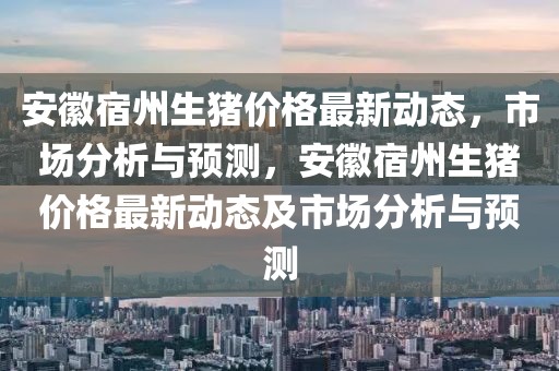 安徽宿州生豬價格最新動態(tài)，市場分析與預測，安徽宿州生豬價格最新動態(tài)及市場分析與預測