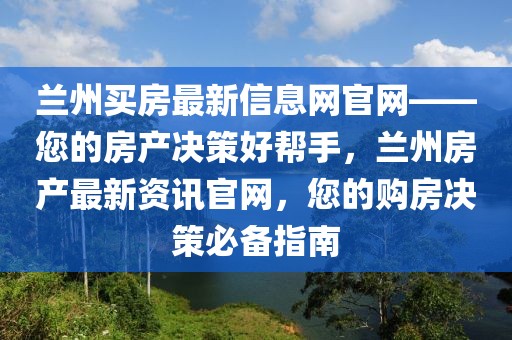蘭州買房最新信息網(wǎng)官網(wǎng)——您的房產決策好幫手，蘭州房產最新資訊官網(wǎng)，您的購房決策必備指南