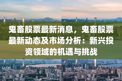 鬼畜股票最新消息，鬼畜股票最新動(dòng)態(tài)及市場(chǎng)分析：新興投資領(lǐng)域的機(jī)遇與挑戰(zhàn)